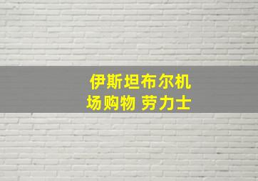 伊斯坦布尔机场购物 劳力士